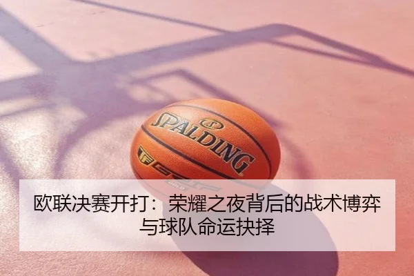 欧联决赛开打：荣耀之夜背后的战术博弈与球队命运抉择