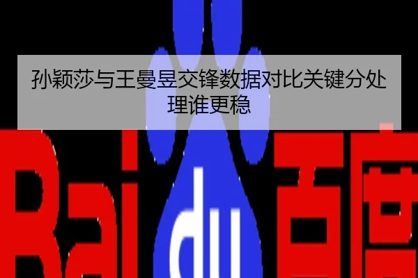 孙颖莎与王曼昱交锋数据对比关键分处理谁更稳